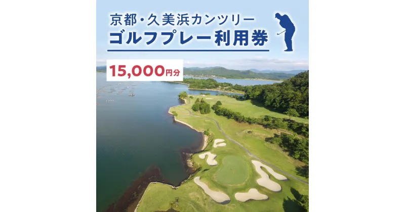 【ふるさと納税】海越えホールあり／京都 久美浜カンツリー ゴルフ プレー券 利用券 15,000円分 チケット ギフト ふるさと 納税 京都 京丹後 ゴルフ場 ごるふ ゴルフクラブ 送料無料