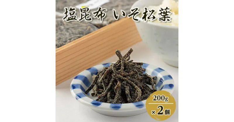 【ふるさと納税】塩昆布(乾燥)いそ松葉 200g×2セット 紙袋2枚【1223653】